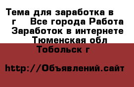 Тема для заработка в 2016 г. - Все города Работа » Заработок в интернете   . Тюменская обл.,Тобольск г.